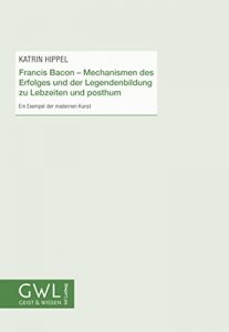 Baixar Francis Bacon – Mechanismen des Erfolges und der Legendenbildung zu Lebzeiten und posthum: Ein Exempel der modernen Kunst (Geist und Wissen 23) (German Edition) pdf, epub, eBook