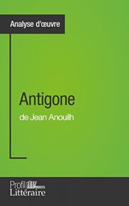 Baixar Antigone de Jean Anouilh (Analyse approfondie): Approfondissez votre lecture des romans classiques et modernes avec Profil-Litteraire.fr (French Edition) pdf, epub, eBook
