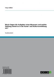 Baixar Worin liegen die Aufgaben eines Museums und welche Stellung nimmt es in der Kunst- und Kulturvermittlung ein? pdf, epub, eBook