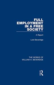 Baixar Full Employment in a Free Society (Works of William H. Beveridge): A Report: Volume 4 (The Works of William H. Beveridge) pdf, epub, eBook