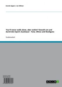 Baixar You’ll never walk alone, aber wohin? Gewalt um und durch den Sport: Zuschauer – Fans, Ultras und Hooligans pdf, epub, eBook