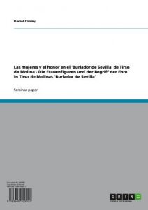 Baixar Las mujeres y el honor en el ‘Burlador de Sevilla’ de Tirso de Molina – Die Frauenfiguren und der Begriff der Ehre in Tirso de Molinas ‘Burlador de Sevilla’ pdf, epub, eBook