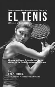 Baixar Como Alcanzar una Mentalidad Mas Fuerte en el Tenis Utilizando la Meditacion: Alcance su mayor potencial mediante el control de sus pensamientos internos (Spanish Edition) pdf, epub, eBook