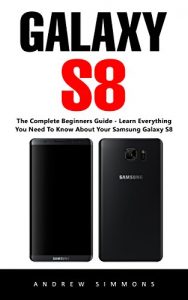 Baixar Galaxy S8: The Complete Beginners Guide – Learn Everything You Need To Know About Your Samsung Galaxy S8 (English Edition) pdf, epub, eBook
