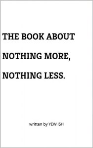 Baixar The Book About  Nothing More,  Nothing Less.: written by YEW ISH (The Book About Nothing, Nothing At All. 2) (English Edition) pdf, epub, eBook
