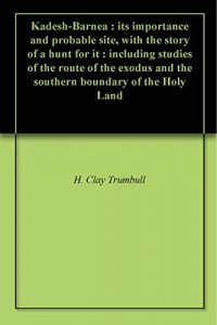 Baixar Kadesh-Barnea : its importance and probable site, with the story of a hunt for it : including studies of the route of the exodus and the southern boundary of the Holy Land (English Edition) pdf, epub, eBook