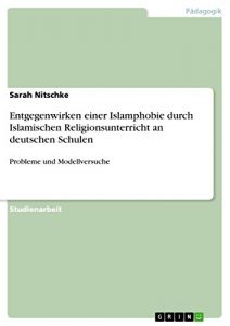 Baixar Entgegenwirken einer Islamphobie durch Islamischen Religionsunterricht an deutschen Schulen: Probleme und Modellversuche pdf, epub, eBook