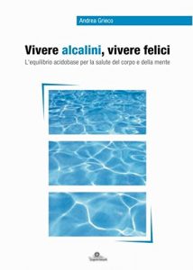 Baixar Vivere Alcalini, Vivere Felici: L’equilibri acidobase per la salute del corpo e della mente (Italian Edition) pdf, epub, eBook