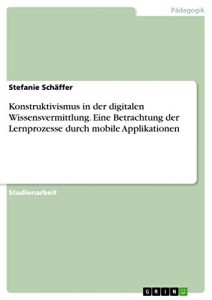 Baixar Konstruktivismus in der digitalen Wissensvermittlung. Eine Betrachtung der Lernprozesse durch mobile Applikationen pdf, epub, eBook