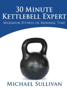 Baixar 30 Minute Kettlebell Expert: Maximum Fitness in Minimal Time (English Edition) pdf, epub, eBook