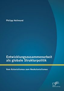 Baixar Entwicklungszusammenarbeit als globale Strukturpolitik: Vom Kolonialismus zum Neokolonialismus pdf, epub, eBook