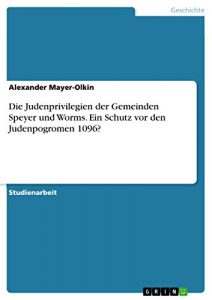 Baixar Die Judenprivilegien der Gemeinden Speyer und Worms. Ein Schutz vor den Judenpogromen 1096? pdf, epub, eBook