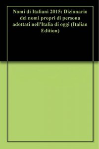 Baixar Nomi di Italiani 2015: Dizionario dei nomi propri di persona adottati nell’Italia di oggi (Italian Edition) pdf, epub, eBook