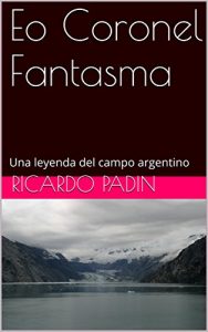 Baixar El Coronel Fantasma: Una leyenda del campo argentino (Spanish Edition) pdf, epub, eBook