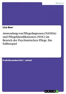 Baixar Anwendung von Pflegediagnosen (NANDA) und Pflegeklassifikationen (NOC) im Bereich der Psychiatrischen Pflege. Ein Fallbeispiel pdf, epub, eBook