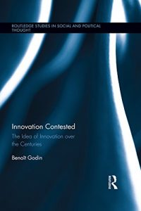 Baixar Innovation Contested: The Idea of Innovation Over the Centuries (Routledge Studies in Social and Political Thought) pdf, epub, eBook