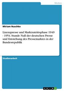 Baixar Lizenzpresse und Marktzutrittsphase 1949 – 1954. Stunde Null der deutschen Presse und Entstehung des Pressemarktes in der Bundesrepublik pdf, epub, eBook
