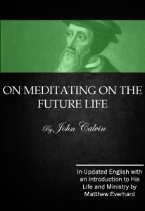 Baixar On Meditating on the Future Life: In Updated English with an Introduction to the Life and Ministry of John Calvin by Matthew Everhard (English Edition) pdf, epub, eBook