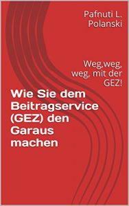 Baixar Wie Sie dem Beitragservice (GEZ) den Garaus machen: Weg,weg, weg, mit der GEZ! (German Edition) pdf, epub, eBook