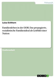 Baixar Familienleben in der DDR. Das propagierte, sozialistische Familienideal als Leitbild einer Nation pdf, epub, eBook