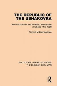 Baixar The Republic of the Ushakovka: Admiral Kolchak and the Allied Intervention in Siberia 1918-1920: Volume 1 (Routledge Library Editions: The Russian Civil War) pdf, epub, eBook