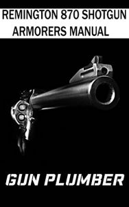 Baixar Remington 870 Shotgun Armorers Manual: Technical Manual for Remington 870 Shotgun (English Edition) pdf, epub, eBook