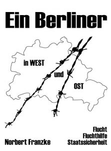 Baixar Ein Berliner in West und Ost: Flucht Fluchthilfe Staatssicherheit (German Edition) pdf, epub, eBook