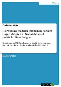 Baixar Die Wirkung medialer Darstellung sozialer Ungerechtigkeit in Nachrichten auf politische Einstellungen: Reaktionen auf Medien-Frames in der Berichterstattung … die Streiks bei der Deutschen Bahn 2014/2015 pdf, epub, eBook