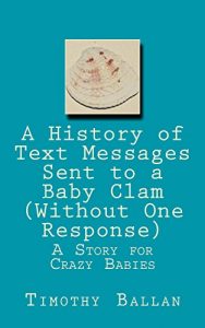 Baixar A History of  Text Messages Sent to a Baby Clam (Without One Response): A Story for Crazy Babies (English Edition) pdf, epub, eBook