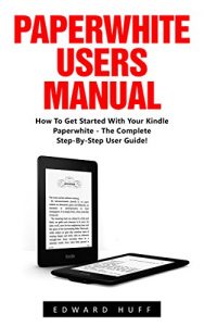Baixar Paperwhite Users Manual: How To Get Started With Your Kindle Paperwhite – The Complete Step-By-Step User Guide! (Paperwhite Tablet, Paperwhite Manual) (English Edition) pdf, epub, eBook
