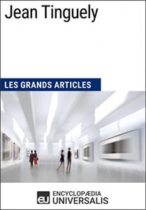 Baixar Jean Tinguely: Les Grands Articles d’Universalis (French Edition) pdf, epub, eBook