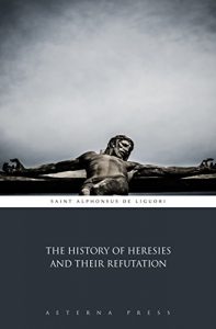 Baixar The History of Heresies and Their Refutation (Illustrated) (English Edition) pdf, epub, eBook