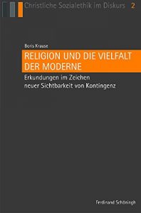 Baixar Religion und die Vielfalt der Moderne: Erkundungen im Zeichen neuer Sichtbarkeit von Kontingenz (Christliche Sozialethik im Diskurs 2) (German Edition) pdf, epub, eBook