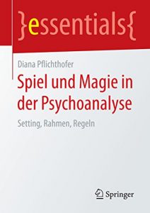 Baixar Spiel und Magie in der Psychoanalyse: Setting, Rahmen, Regeln (essentials) pdf, epub, eBook