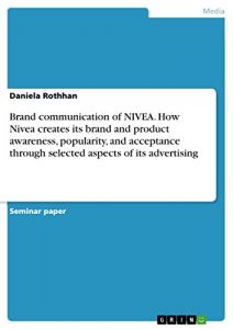 Baixar Brand communication of NIVEA. How Nivea creates its brand and product awareness, popularity, and acceptance through selected aspects of its advertising pdf, epub, eBook