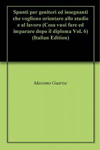 Baixar Spunti per genitori ed insegnanti che vogliono orientare allo studio e al lavoro (Cosa vuoi fare ed imparare dopo il diploma Vol. 6) (Italian Edition) pdf, epub, eBook
