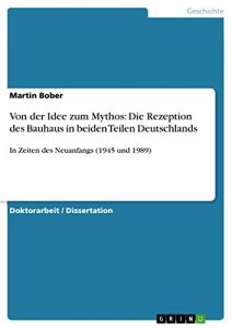 Baixar Von der Idee zum Mythos: Die Rezeption des Bauhaus in beiden Teilen Deutschlands: In Zeiten des Neuanfangs (1945 und 1989) pdf, epub, eBook