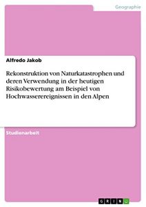 Baixar Rekonstruktion von Naturkatastrophen und deren Verwendung in der heutigen Risikobewertung am Beispiel von Hochwasserereignissen in den Alpen pdf, epub, eBook