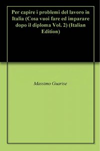 Baixar Per capire i problemi del lavoro in Italia (Cosa vuoi fare ed imparare dopo il diploma Vol. 2) (Italian Edition) pdf, epub, eBook