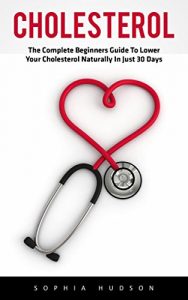 Baixar Cholesterol: The Complete Beginners Guide to Lowering Your Cholesterol Naturally In Just 30 Days (Lowering Foods, Heart Disease) (English Edition) pdf, epub, eBook