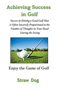 Baixar Achieving Success in Golf: Success in Hitting a Good Golf Shot is Often Inversely Proportional to the Number of Thoughts in Your Head During the Swing (English Edition) pdf, epub, eBook
