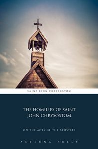 Baixar The Homilies of Saint John Chrysostom: On the Acts of the Apostles (Illustrated) (English Edition) pdf, epub, eBook