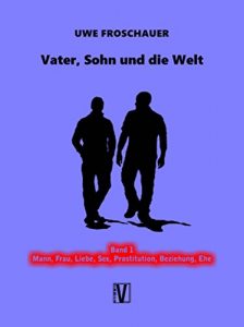 Baixar Vater, Sohn und die Welt: Band 1: Mann, Frau, Liebe, Sex, Prostitution, Beziehung, Ehe (German Edition) pdf, epub, eBook