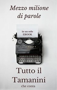 Baixar Tutto il Tamanini che conta: 500.000 parole, quasi 3 milioni di caratteri: Romanzi, Racconti, Saggi, Poesie, Aforismi e Pensieri che ho scritto negli ultimi … Unlimited che leggono gratis! Vol. 1) pdf, epub, eBook