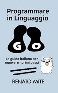 Baixar Programmare in Linguaggio Go: La guida italiana per muovere i primi passi (Italian Edition) pdf, epub, eBook