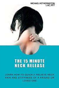 Baixar The 15 Minute Neck Release: Learn How to Quickly Relieve Neck Pain and  Stiffness of a Friend or Loved One (English Edition) pdf, epub, eBook