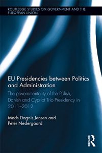 Baixar EU Presidencies between Politics and Administration: The Governmentality of the Polish, Danish and Cypriot Trio Presidency in 2011-2012 (Routledge Studies on Government and the European Union) pdf, epub, eBook