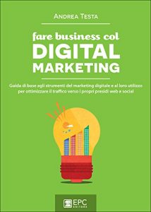 Baixar Fare business col Digital Marketing: Guida di base agli strumenti del marketing digitale e al loro utilizzo per ottimizzare il traffico verso i propri presidi web e social pdf, epub, eBook