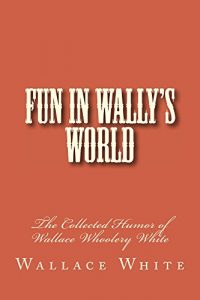 Baixar Fun in Wally’s World: The Collected Humor of Wallace Whoolery White (English Edition) pdf, epub, eBook