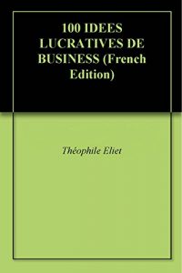 Baixar 100 IDEES LUCRATIVES DE BUSINESS (French Edition) pdf, epub, eBook